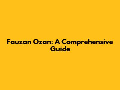 Fauzan Ozan: A Comprehensive Guide