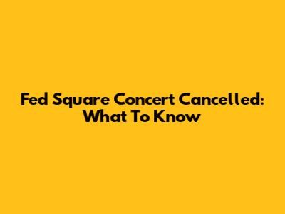 Fed Square Concert Cancelled: What To Know