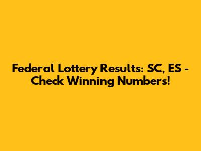 Federal Lottery Results: SC, ES - Check Winning Numbers!