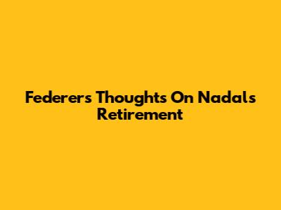 Federer's Thoughts On Nadal's Retirement