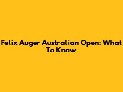Felix Auger Australian Open: What To Know
