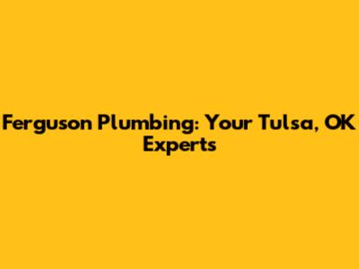 Ferguson Plumbing: Your Tulsa, OK Experts