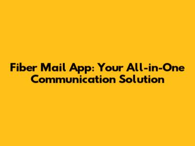 Fiber Mail App: Your All-in-One Communication Solution