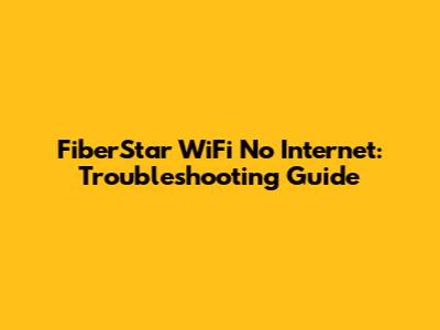 FiberStar WiFi No Internet: Troubleshooting Guide