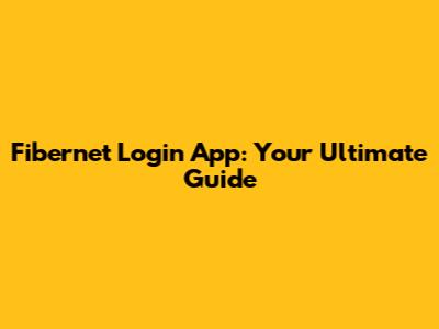 Fibernet Login App: Your Ultimate Guide