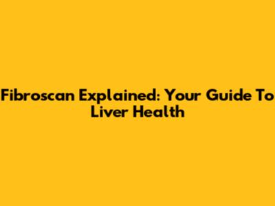 Fibroscan Explained: Your Guide To Liver Health
