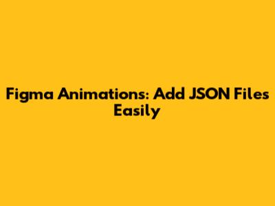 Figma Animations: Add JSON Files Easily