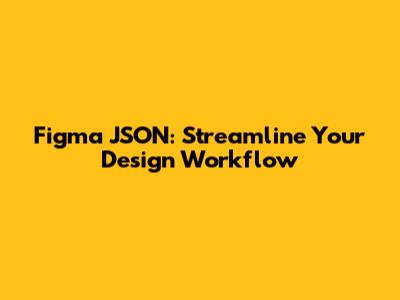Figma JSON: Streamline Your Design Workflow