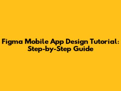 Figma Mobile App Design Tutorial: Step-by-Step Guide