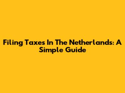 Filing Taxes In The Netherlands: A Simple Guide
