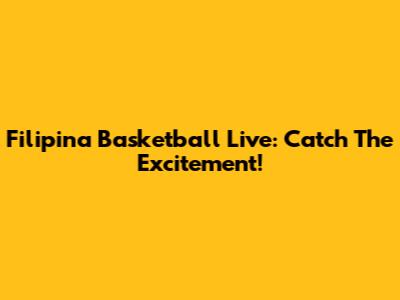Filipina Basketball Live: Catch The Excitement!