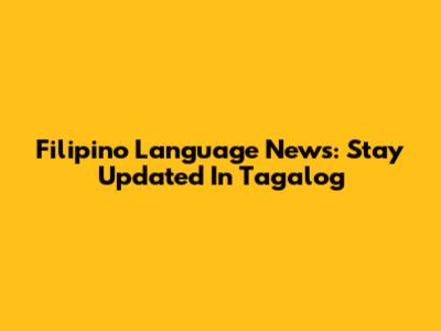 Filipino Language News: Stay Updated In Tagalog
