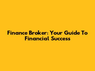 Finance Broker: Your Guide To Financial Success