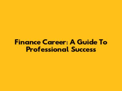 Finance Career: A Guide To Professional Success