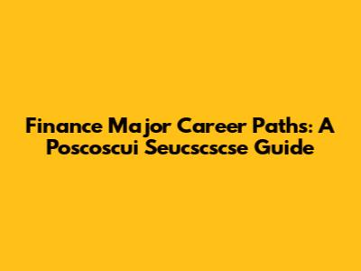 Finance Major Career Paths: A Poscoscui Seucscscse Guide