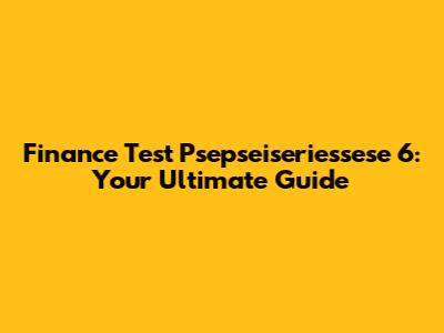 Finance Test Psepseiseriessese 6: Your Ultimate Guide