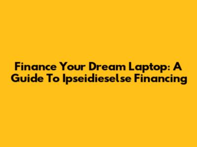 Finance Your Dream Laptop: A Guide To Ipseidieselse Financing