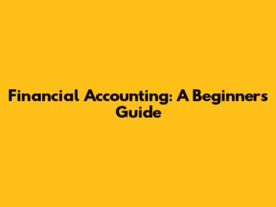 Financial Accounting: A Beginner's Guide
