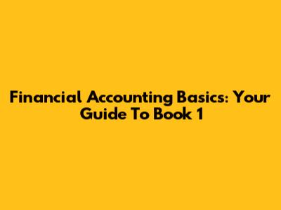 Financial Accounting Basics: Your Guide To Book 1