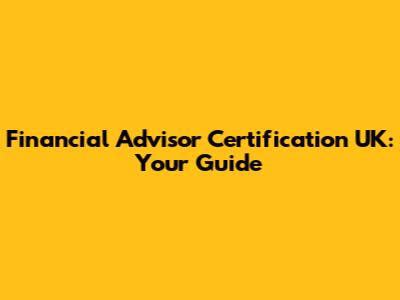Financial Advisor Certification UK: Your Guide