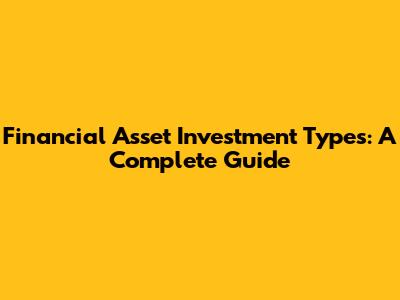 Financial Asset Investment Types: A Complete Guide