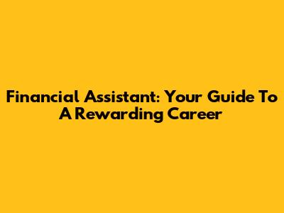 Financial Assistant: Your Guide To A Rewarding Career