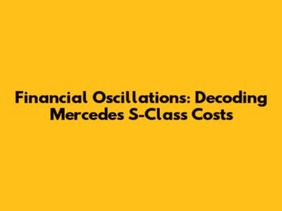 Financial Oscillations: Decoding Mercedes S-Class Costs