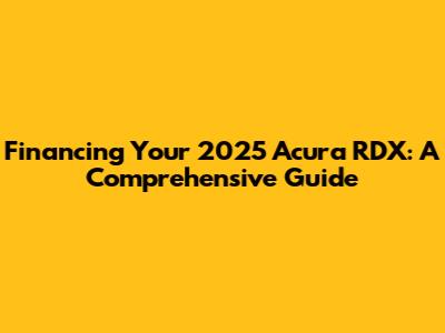 Financing Your 2025 Acura RDX: A Comprehensive Guide