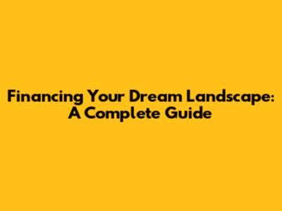 Financing Your Dream Landscape: A Complete Guide