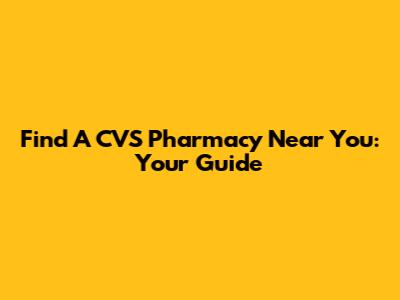 Find A CVS Pharmacy Near You: Your Guide