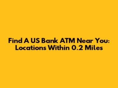 Find A US Bank ATM Near You: Locations Within 0.2 Miles