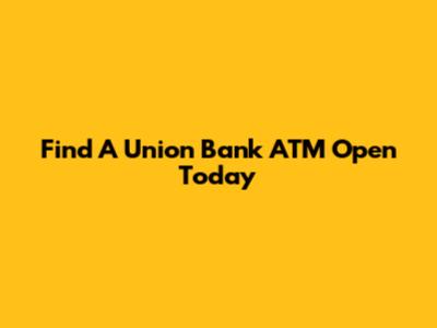 Find A Union Bank ATM Open Today