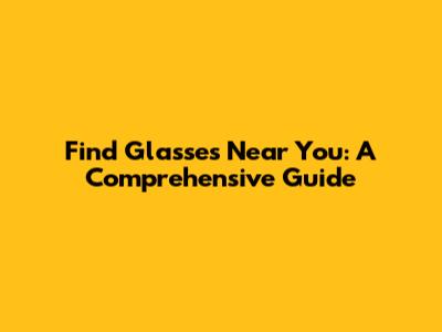 Find Glasses Near You: A Comprehensive Guide