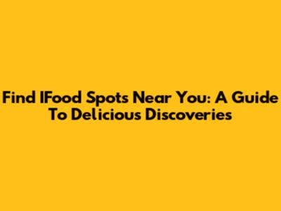 Find IFood Spots Near You: A Guide To Delicious Discoveries