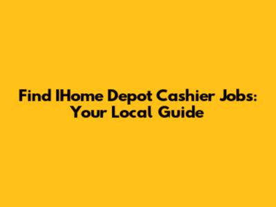 Find IHome Depot Cashier Jobs: Your Local Guide