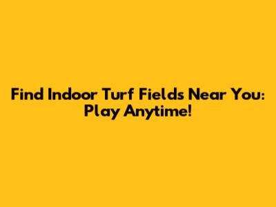 Find Indoor Turf Fields Near You: Play Anytime!