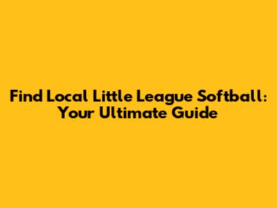 Find Local Little League Softball: Your Ultimate Guide