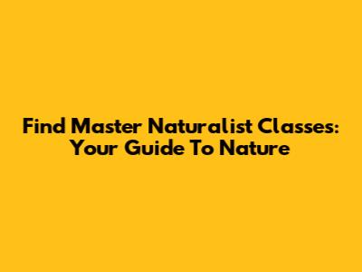 Find Master Naturalist Classes: Your Guide To Nature