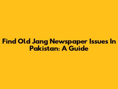 Find Old Jang Newspaper Issues In Pakistan: A Guide