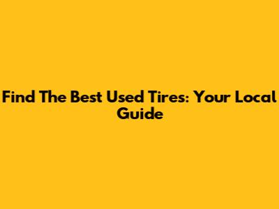 Find The Best Used Tires: Your Local Guide