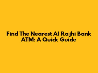Find The Nearest Al Rajhi Bank ATM: A Quick Guide