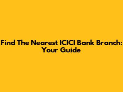 Find The Nearest ICICI Bank Branch: Your Guide