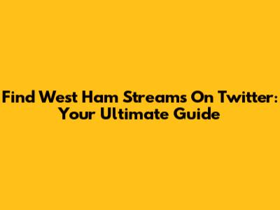 Find West Ham Streams On Twitter: Your Ultimate Guide