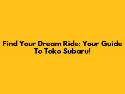 Find Your Dream Ride: Your Guide To Toko Subaru!
