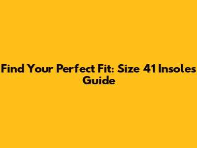 Find Your Perfect Fit: Size 41 Insoles Guide