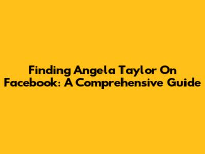 Finding Angela Taylor On Facebook: A Comprehensive Guide
