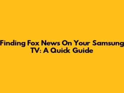 Finding Fox News On Your Samsung TV: A Quick Guide