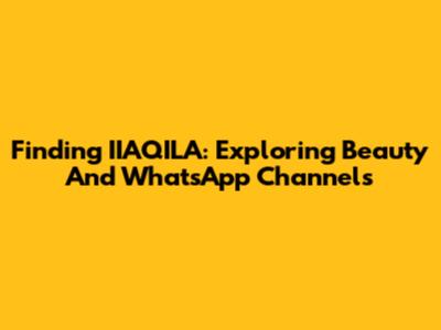Finding IIAQILA: Exploring Beauty And WhatsApp Channels