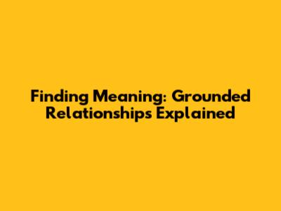 Finding Meaning: Grounded Relationships Explained