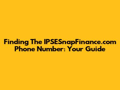 Finding The IPSESnapFinance.com Phone Number: Your Guide